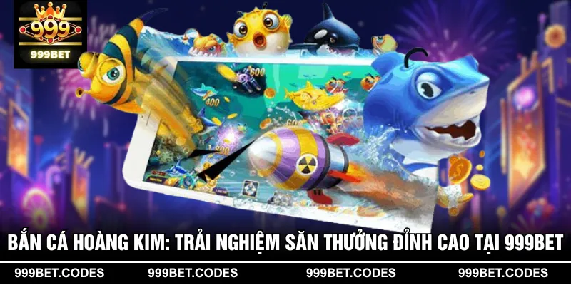 Bắn Cá Hoàng Kim: Trải Nghiệm Săn Thưởng Đỉnh Cao Tại 999BET