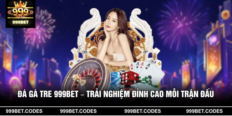 Đá Gà Tre 999BET – Trải Nghiệm Đỉnh Cao Mỗi Trận Đấu