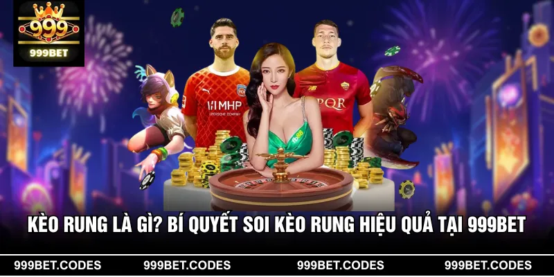 Kèo Rung Là Gì? Bí Quyết Soi Kèo Rung Hiệu Quả Tại 999BET