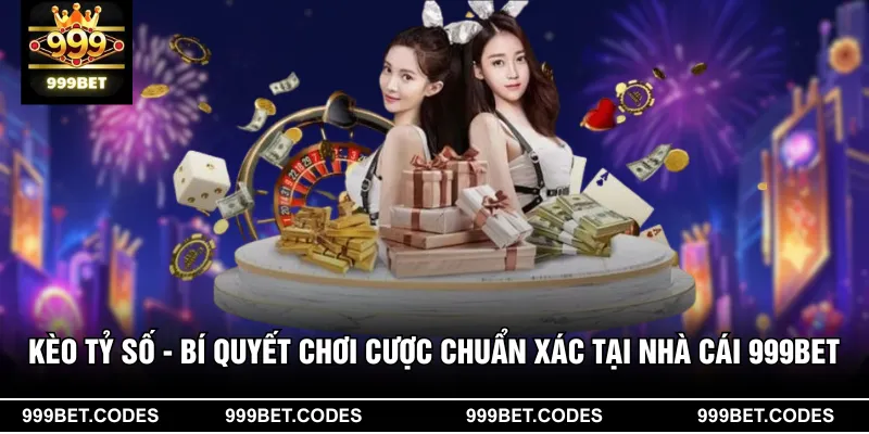 Kèo Tỷ Số - Bí Quyết Chơi Cược Chuẩn Xác tại Nhà Cái 999BET