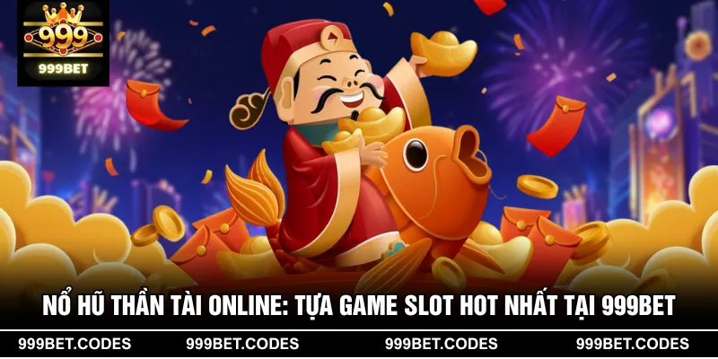 Nổ Hũ Thần Tài online: Tựa Game Slot Hot Nhất Tại 999BET